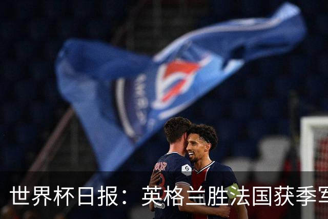 世界杯日报：英格兰胜法国获季军 国际奥委会不会调查因凡蒂诺