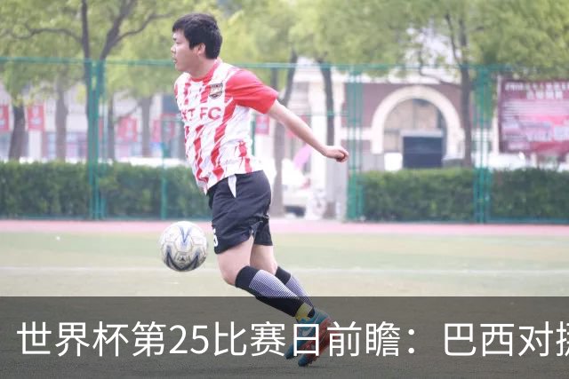 世界杯第25比赛日前瞻：巴西对挪威优势明显，英格兰面临严峻挑战