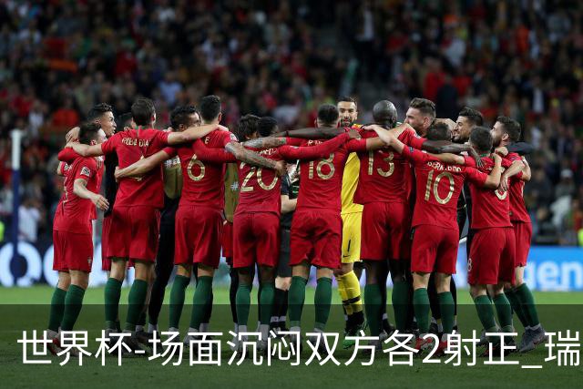 世界杯-场面沉闷双方各2射正 瑞士0-0哥伦比亚进加时