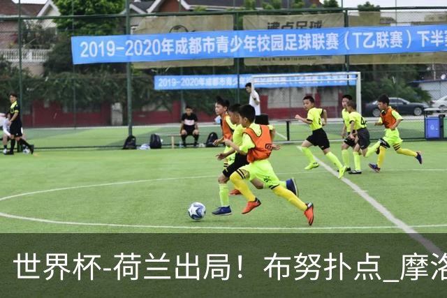 世界杯-荷兰出局！布努扑点 摩洛哥点球战总分4-3进16强