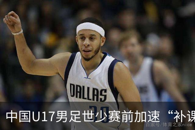 中国U17男足世少赛前加速“补课”