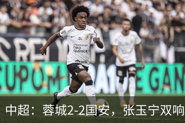中超：蓉城2-2国安，张玉宁双响，费利佩索罗金破门