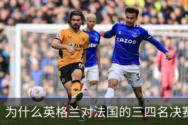 为什么英格兰对法国的三四名决赛，其实是一场跨越900年的宿怨对决？