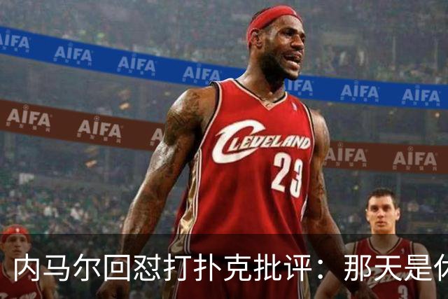 内马尔回怼打扑克批评：那天是休息日，管好你自己吧！