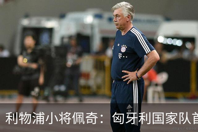 利物浦小将佩奇：匈牙利国家队首秀给我巨大动力，希望证明自己