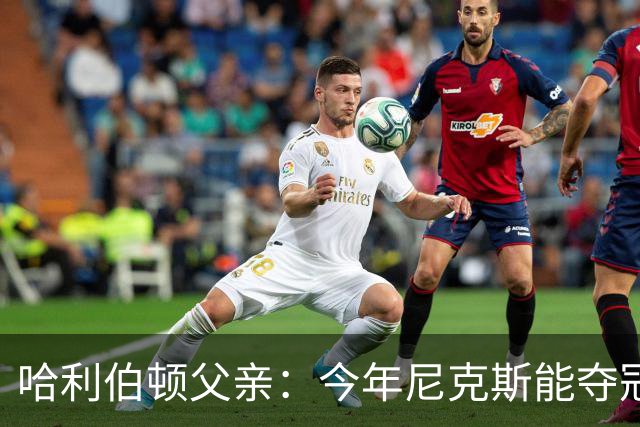哈利伯顿父亲：今年尼克斯能夺冠是因为没有步行者挡他们的路
