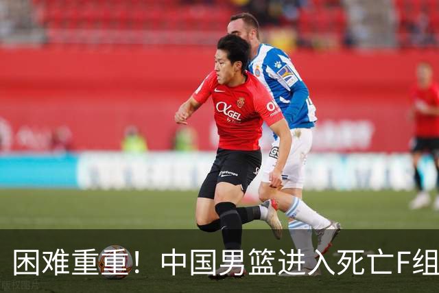 困难重重！中国男篮进入死亡F组，3大归化强敌拦路，也无战绩优势