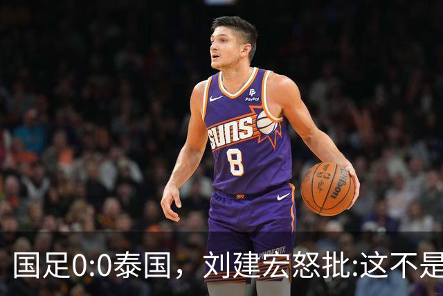 国足0:0泰国，刘建宏怒批:这不是友谊赛，是“比烂”大赛