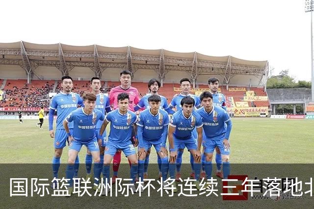 国际篮联洲际杯将连续三年落地北京 本土球队蓄势待发
