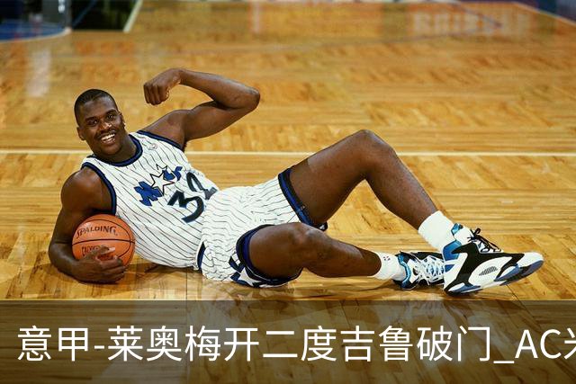 意甲-莱奥梅开二度吉鲁破门 AC米兰3-1维罗纳