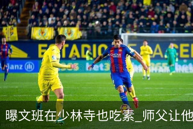 曝文班在少林寺也吃素 师父让他运球走艰险山路