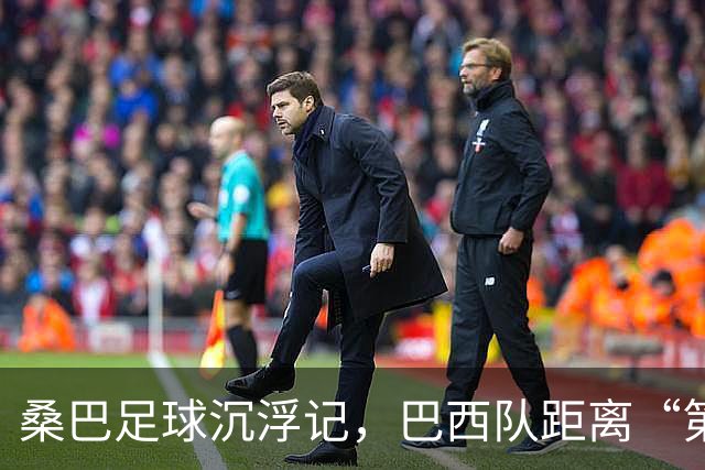 桑巴足球沉浮记，巴西队距离“第六冠”还有多远？