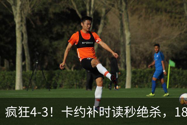 疯狂4-3！卡约补时读秒绝杀，18岁本土天才爆发：中超传射建功