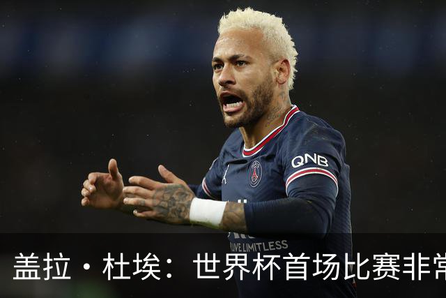 盖拉·杜埃：世界杯首场比赛非常重要，科特迪瓦要尽可能走得更远