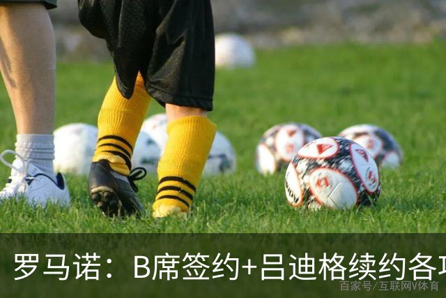 罗马诺：B席签约+吕迪格续约各项手续已达成，本周二将放出官宣
