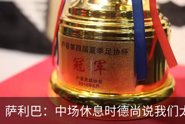 萨利巴：中场休息时德尚说我们太急躁需要更冷静，下半场踢得不错
