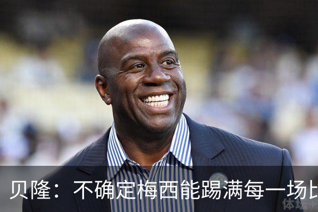 贝隆：不确定梅西能踢满每一场比赛，我认为他需要得到帮助