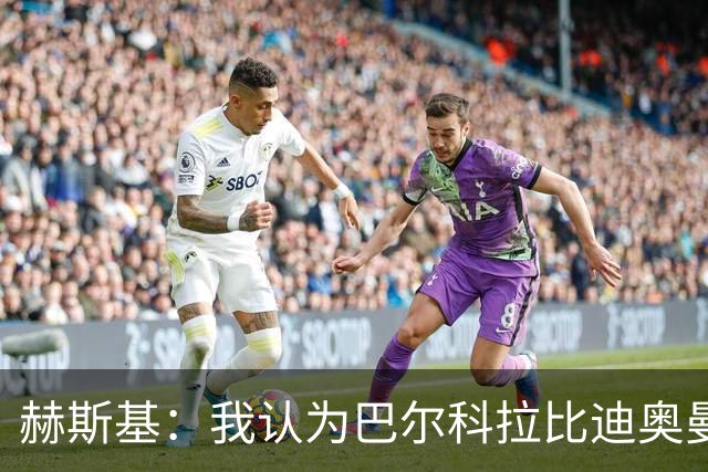 赫斯基：我认为巴尔科拉比迪奥曼德更适配利物浦