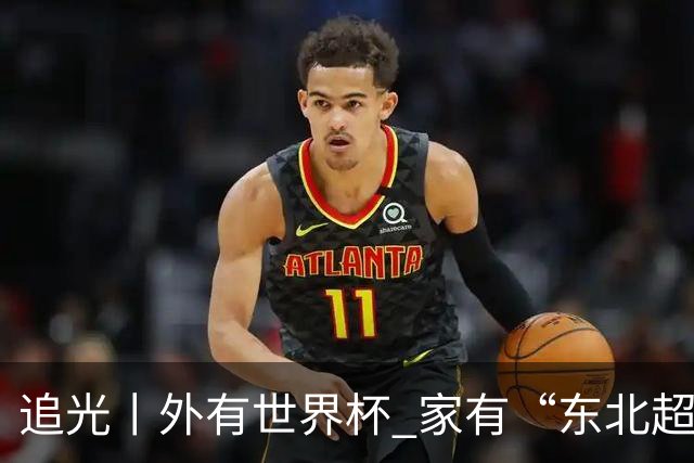 追光丨外有世界杯 家有“东北超”