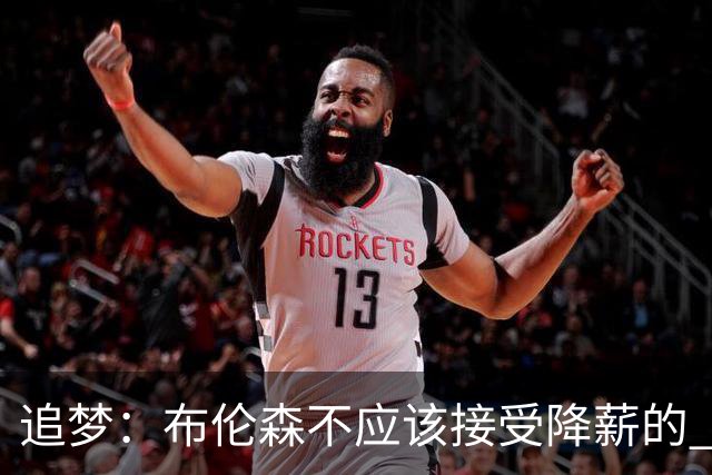 追梦：布伦森不应该接受降薪的 这可是尼克斯&他们完全掏得起