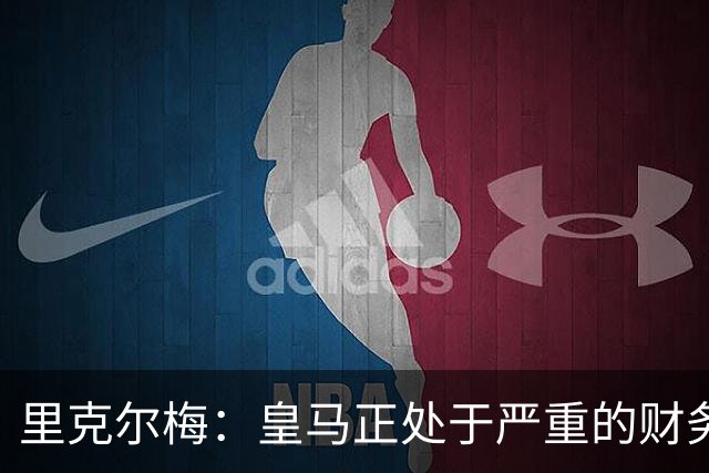 里克尔梅：皇马正处于严重的财务危机，弗洛伦蒂诺隐瞒了真实情况