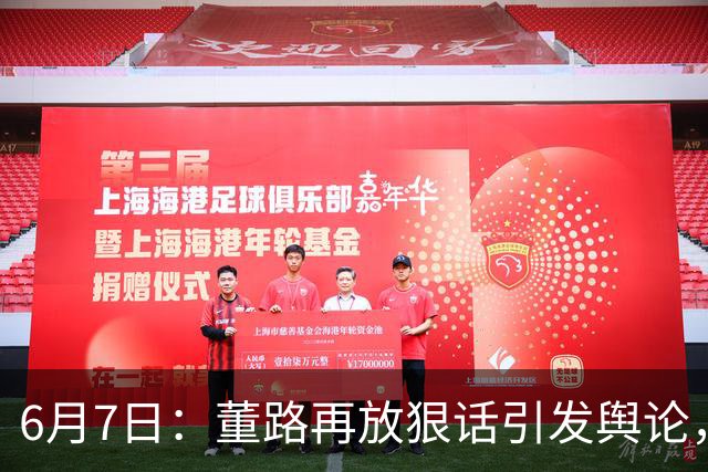 6月7日：董路再放狠话引发舆论，凯凯签约海外梯队戳破中国足球青训窗户纸