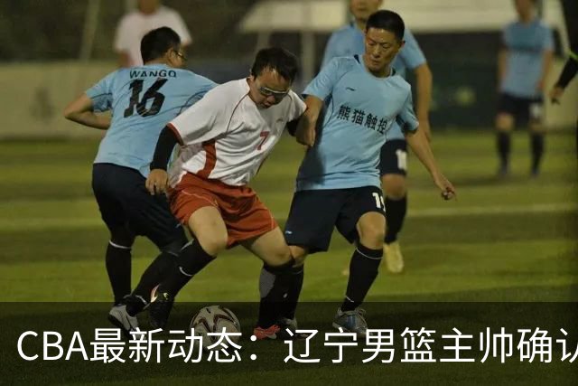 CBA最新动态：辽宁男篮主帅确认，崔永熙或将离开广东宏远