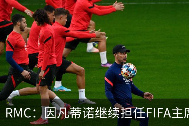 RMC：因凡蒂诺继续担任FIFA主席几无悬念，他已获近200个协会支持