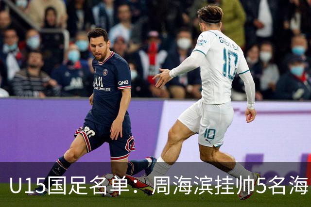 U15国足名单：周海滨挂帅5名海归入选，热那亚小将蔡昀翼在列